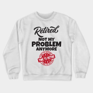 Retired Not My Problem Anymore Crewneck Sweatshirt